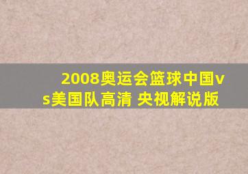 2008奥运会篮球中国vs美国队高清 央视解说版